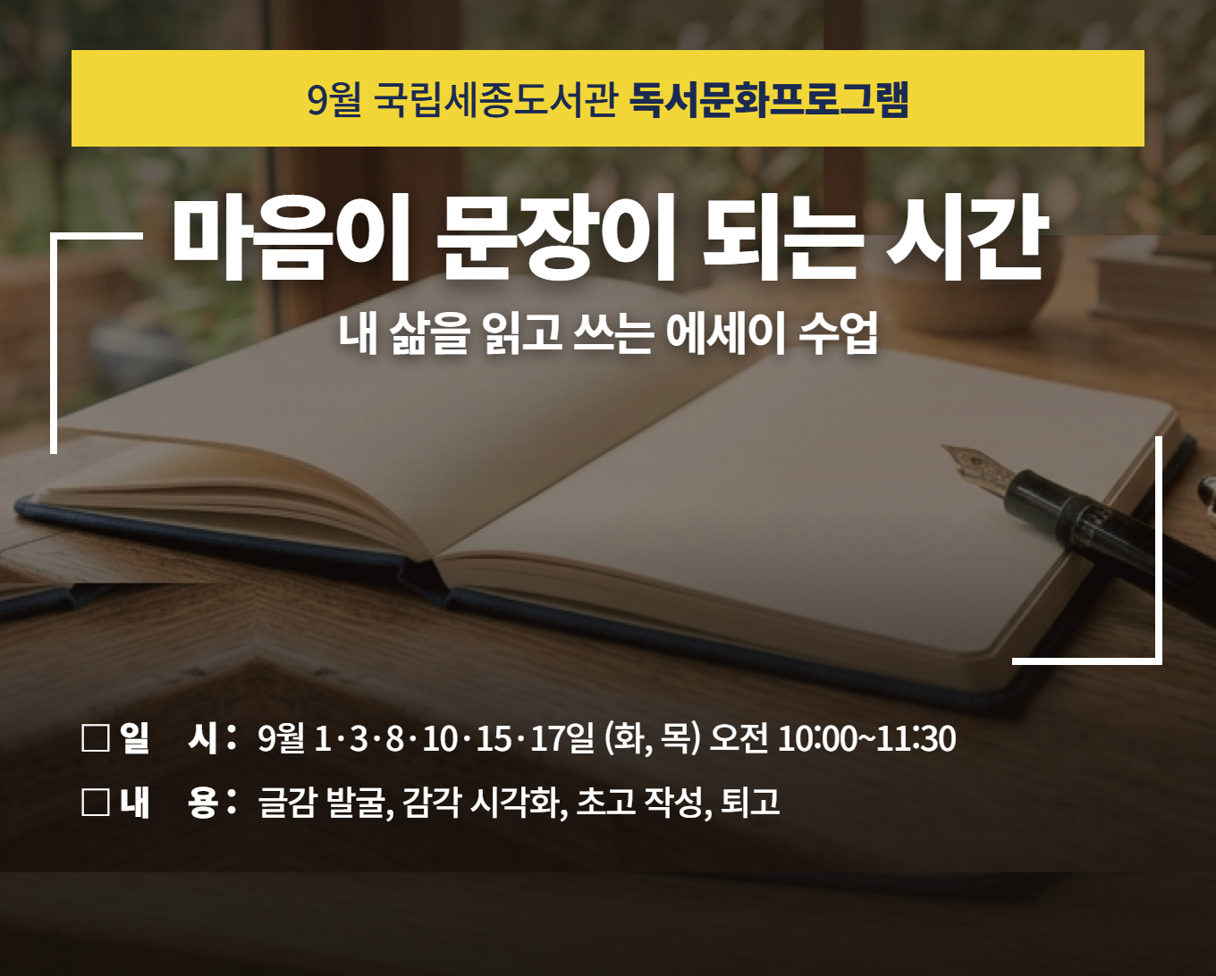 9월 국립세종도서관 독서문화프로그램 마음이 문장이 되는 시간 내 삶을 읽고 쓴느 에세이 수업 일시 : 9월 1,3,8,10,15,17일(화,목)오전10:00~11:30 내용:글감발굴,감각 시각화,초고작성,퇴고